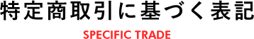 特定商取引に基づく表記
SPECIFIC TRADE