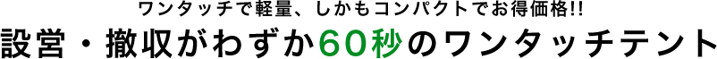 ワンタッチで軽量、しかもコンパクトでお得価格!!
    設営・撤収がわずか60秒のワンタッチテント